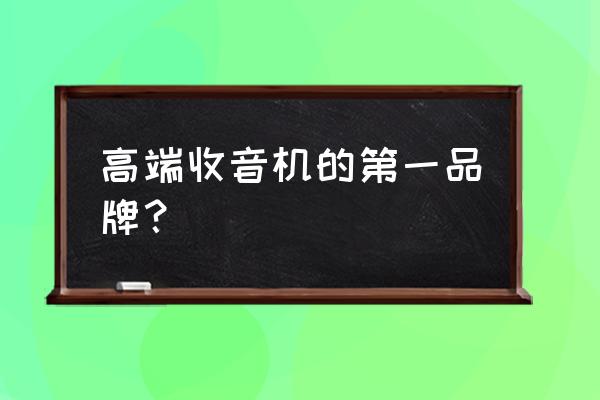 最好收音机品牌与价格 高端收音机的第一品牌? 最好收音机品牌与价格 高端收音机的第一品牌?