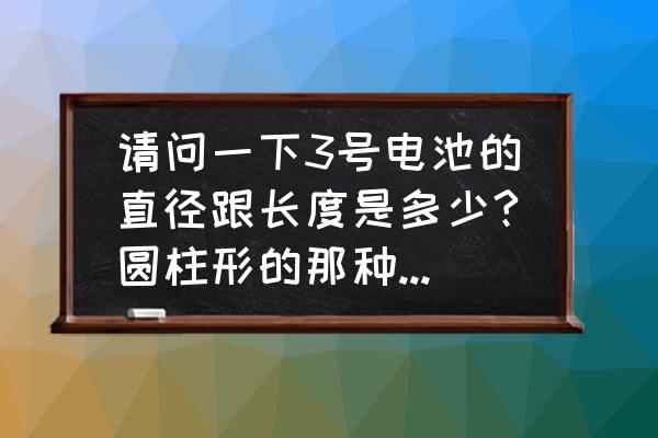 平板电脑电池尺寸标准对照表 请问一下3号电池的直径跟长度是多少?圆柱形的那种(有图)急!在线等? 平板电脑电池尺寸标准对照表 请问一下3号电池的直径跟长度是多少?圆柱形的那种(有图)急!在线等?
