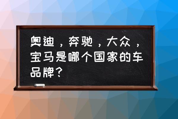 大众宝马奔驰哪家最好 奥迪,奔驰,大众,宝马是哪个国家的车品牌? 大众宝马奔驰哪家最好 奥迪,奔驰,大众,宝马是哪个国家的车品牌?