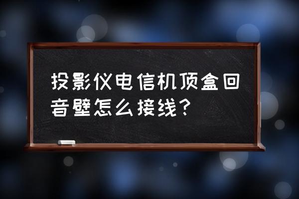 投影仪带开关接线图 投影仪电信机顶盒回音壁怎么接线? 投影仪带开关接线图 投影仪电信机顶盒回音壁怎么接线?