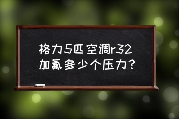 空调加氟加几个压力多少钱 格力5匹空调r32加氟多少个压力? 空调加氟加几个压力多少钱 格力5匹空调r32加氟多少个压力?