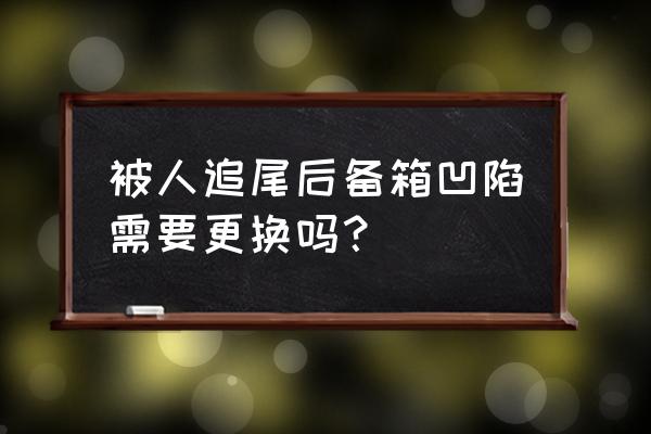 车后备箱凹陷最简单的修复小妙招 被人追尾后备箱凹陷需要更换吗? 车后备箱凹陷最简单的修复小妙招 被人追尾后备箱凹陷需要更换吗?
