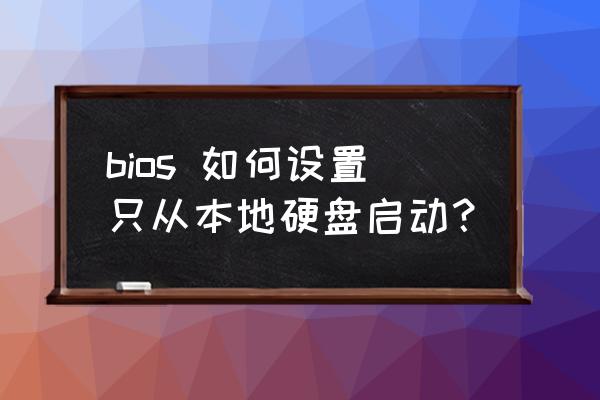 台式电脑换硬盘怎么启动 bios 如何设置只从本地硬盘启动? 台式电脑换硬盘怎么启动 bios 如何设置只从本地硬盘启动?