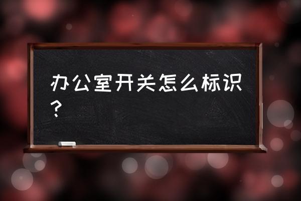 电路图中开关打开闭合的符号 办公室开关怎么标识? 电路图中开关打开闭合的符号 办公室开关怎么标识?