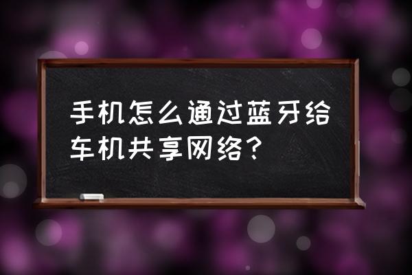 手机蓝牙同屏车载导航 手机怎么通过蓝牙给车机共享网络? 手机蓝牙同屏车载导航 手机怎么通过蓝牙给车机共享网络?