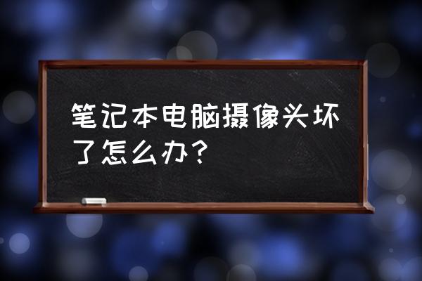 笔记本电脑摄像头怎么开启不了 笔记本电脑摄像头坏了怎么办? 笔记本电脑摄像头怎么开启不了 笔记本电脑摄像头坏了怎么办?