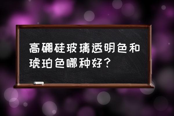 3d透明玻璃材料怎么画 高硼硅玻璃透明色和琥珀色哪种好? 3d透明玻璃材料怎么画 高硼硅玻璃透明色和琥珀色哪种好?
