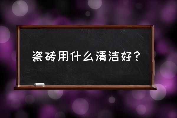 陶瓷产品去污 瓷砖用什么清洁好? 陶瓷产品去污 瓷砖用什么清洁好?