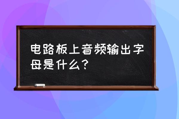 电脑扬声器代码大全 电路板上音频输出字母是什么? 电脑扬声器代码大全 电路板上音频输出字母是什么?