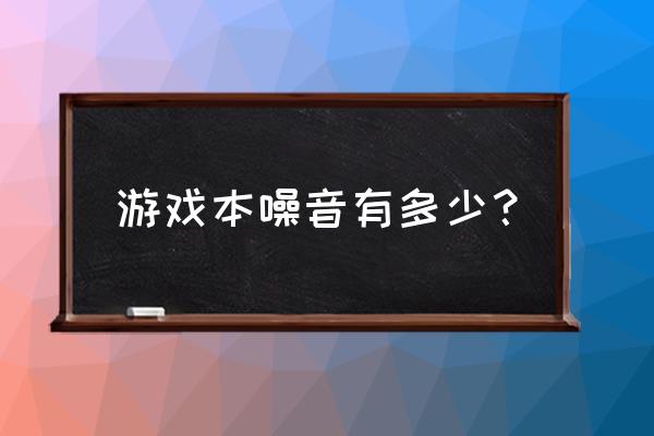 游戏本的噪音可以降低吗 游戏本噪音有多少? 游戏本的噪音可以降低吗 游戏本噪音有多少?