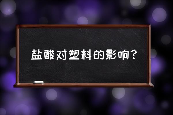 透明塑料有白雾咋解决 盐酸对塑料的影响? 透明塑料有白雾咋解决 盐酸对塑料的影响?