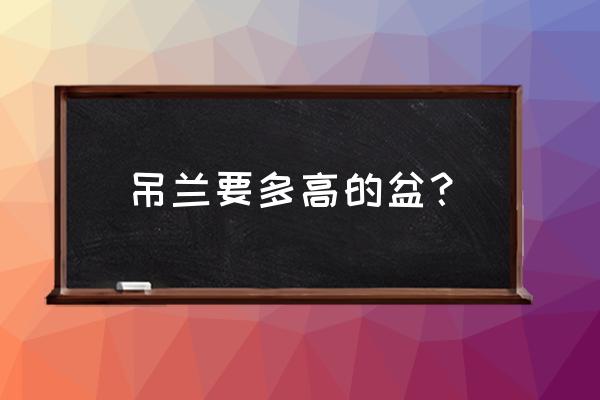 吊兰用什么花盆养最合适 吊兰要多高的盆? 吊兰用什么花盆养最合适 吊兰要多高的盆?