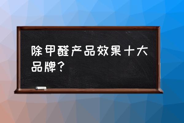 哪种除甲醛产品最靠谱 除甲醛产品效果十大品牌? 哪种除甲醛产品最靠谱 除甲醛产品效果十大品牌?
