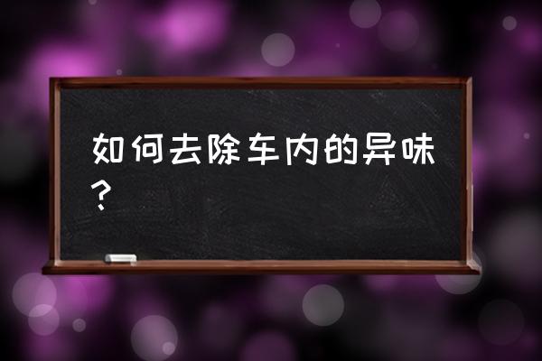 快速去除车内异味 如何去除车内的异味? 快速去除车内异味 如何去除车内的异味?
