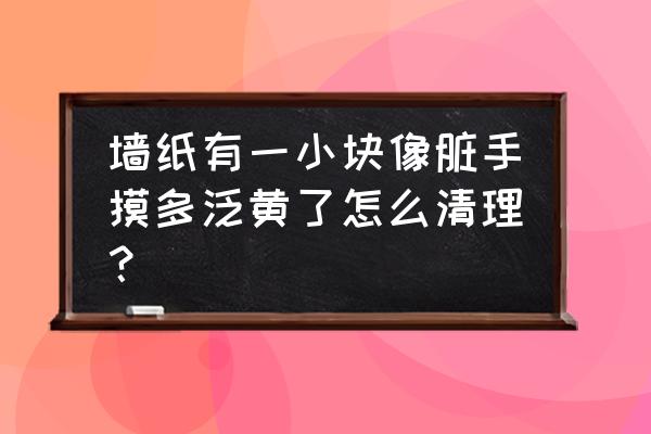 海绵擦不脏手 墙纸有一小块像脏手摸多泛黄了怎么清理? 海绵擦不脏手 墙纸有一小块像脏手摸多泛黄了怎么清理?