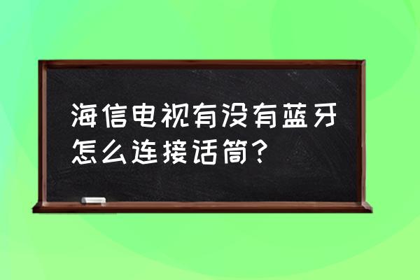 海信电视投屏可以连话筒唱歌不 海信电视有没有蓝牙怎么连接话筒? 海信电视投屏可以连话筒唱歌不 海信电视有没有蓝牙怎么连接话筒?