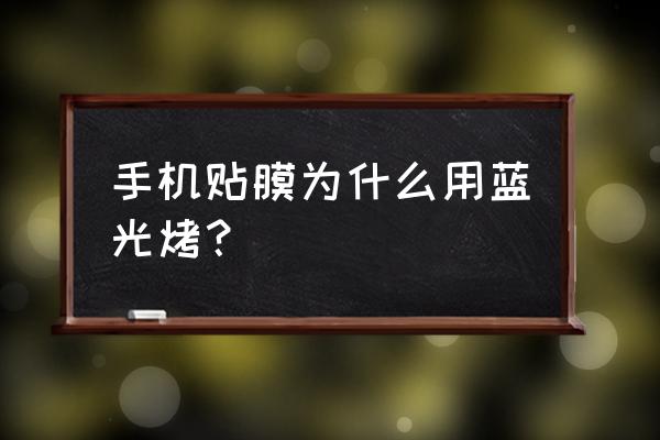 手机膜抗蓝光是啥 手机贴膜为什么用蓝光烤? 手机膜抗蓝光是啥 手机贴膜为什么用蓝光烤?