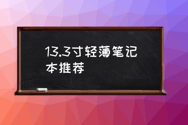 超薄笔记本推荐排行榜最新 13.3寸轻薄笔记本推荐 超薄笔记本推荐排行榜最新 13.3寸轻薄笔记本推荐