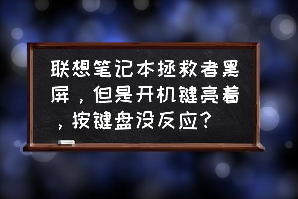 笔记本电脑开机键有反应屏幕不亮 联想笔记本拯救者黑屏,但是开机键亮着,按键盘没反应? 笔记本电脑开机键有反应屏幕不亮 联想笔记本拯救者黑屏,但是开机键亮着,按键盘没反应?