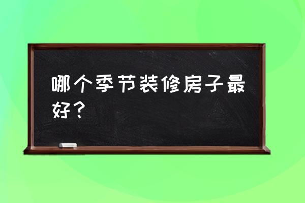 夏天装修施工需要注意什么 哪个季节装修房子最好? 夏天装修施工需要注意什么 哪个季节装修房子最好?