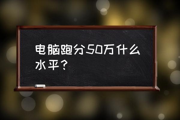 鲁大师cpu跑分天梯图2022 电脑跑分50万什么水平? 鲁大师cpu跑分天梯图2022 电脑跑分50万什么水平?
