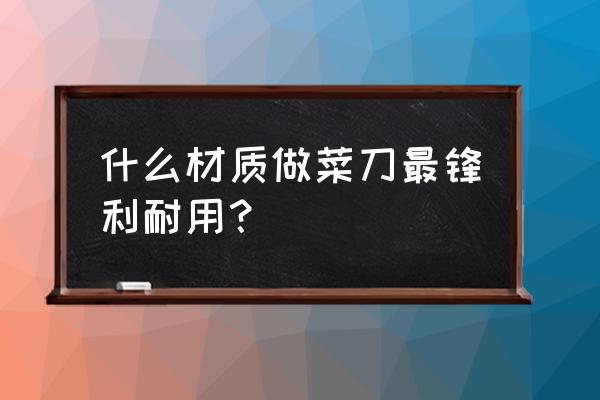 厨房的菜刀不锋利了怎么办 什么材质做菜刀最锋利耐用? 厨房的菜刀不锋利了怎么办 什么材质做菜刀最锋利耐用?