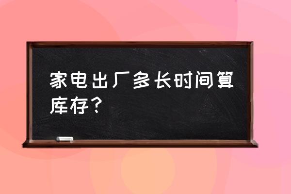 家电企业库存多有怎样的管理困难 家电出厂多长时间算库存? 家电企业库存多有怎样的管理困难 家电出厂多长时间算库存?