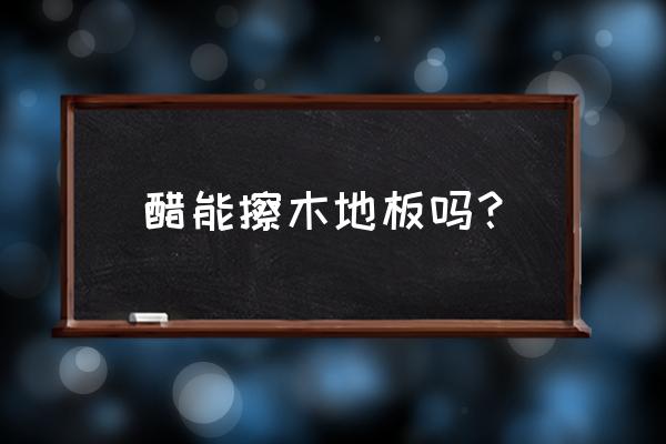 怎么能快速的打开地板 醋能擦木地板吗? 怎么能快速的打开地板 醋能擦木地板吗?