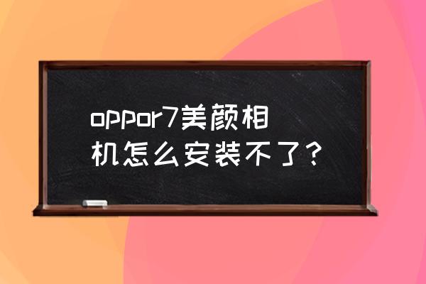 怎样下载一款免费的美颜相机 oppor7美颜相机怎么安装不了? 怎样下载一款免费的美颜相机 oppor7美颜相机怎么安装不了?